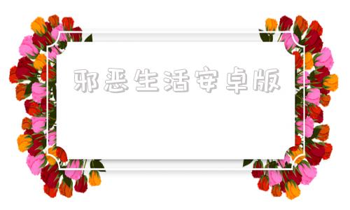 邪恶生活安卓版绅士apk游戏基地官网